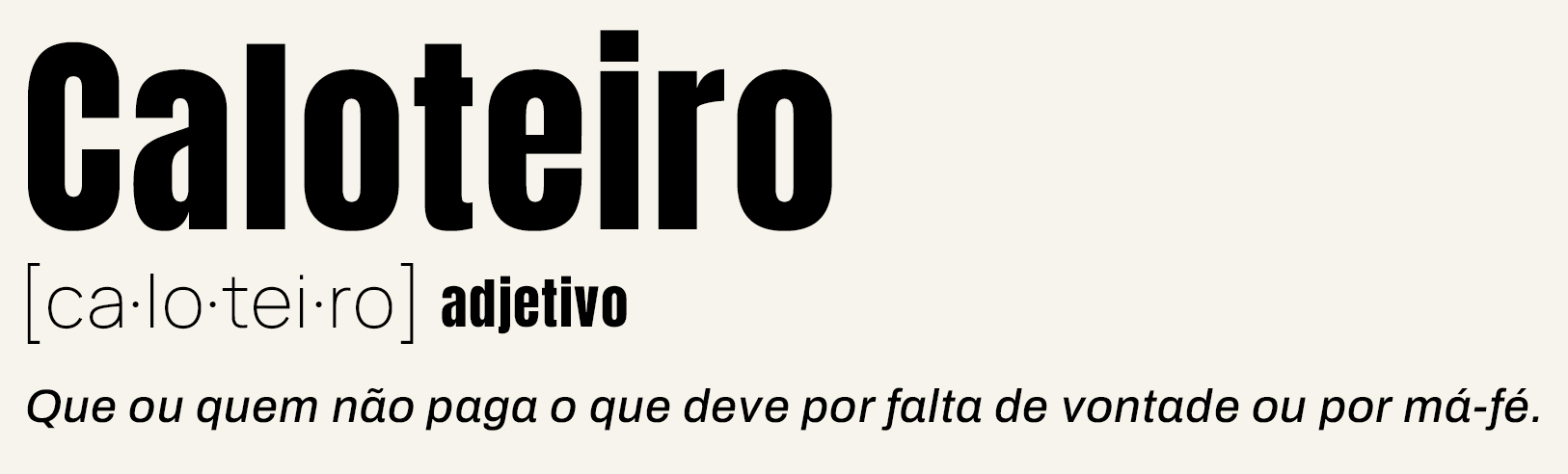 Caloteiro [ca·lo·tei·ro] adjetivo/substantivo — Que ou quem não paga o que deve por falta de vontade ou por má-fé.